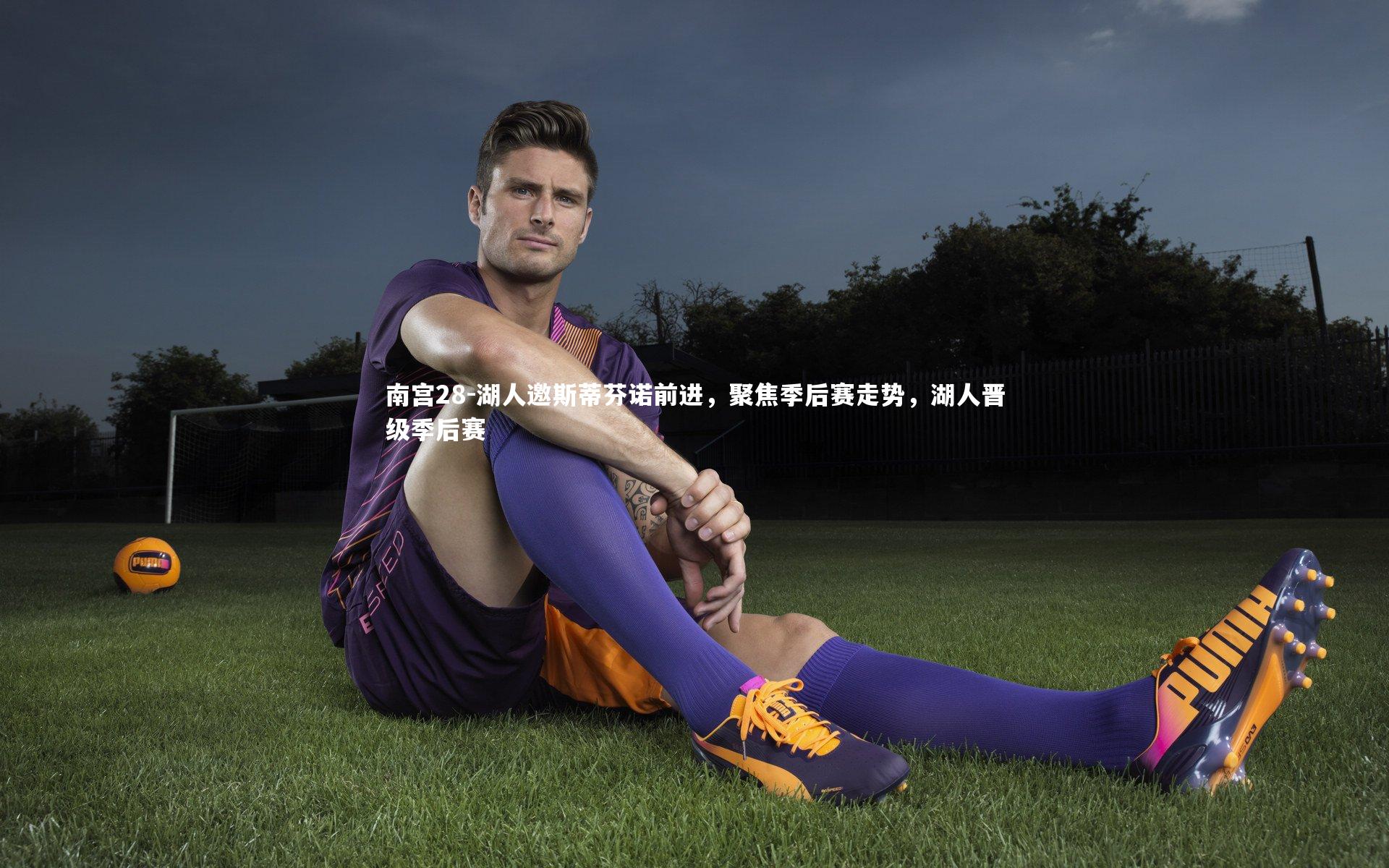 南宫28-湖人邀斯蒂芬诺前进，聚焦季后赛走势，湖人晋级季后赛