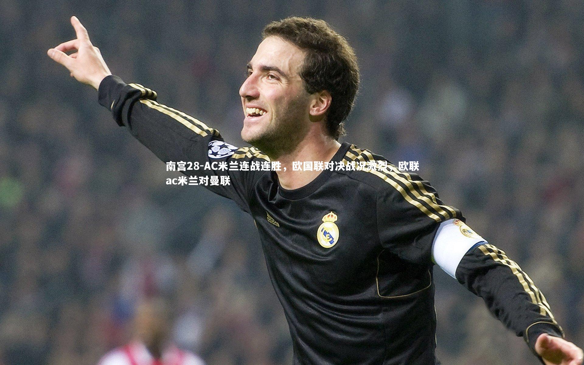 南宫28-AC米兰连战连胜，欧国联对决战况激烈，欧联ac米兰对曼联
