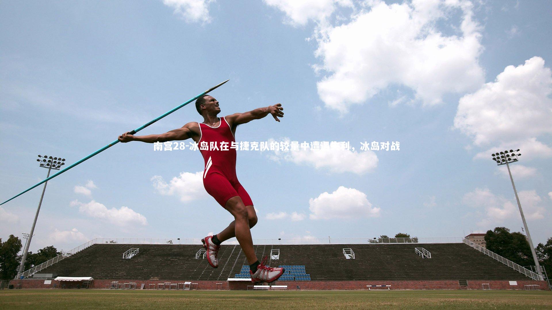南宫28-冰岛队在与捷克队的较量中遭遇失利，冰岛对战