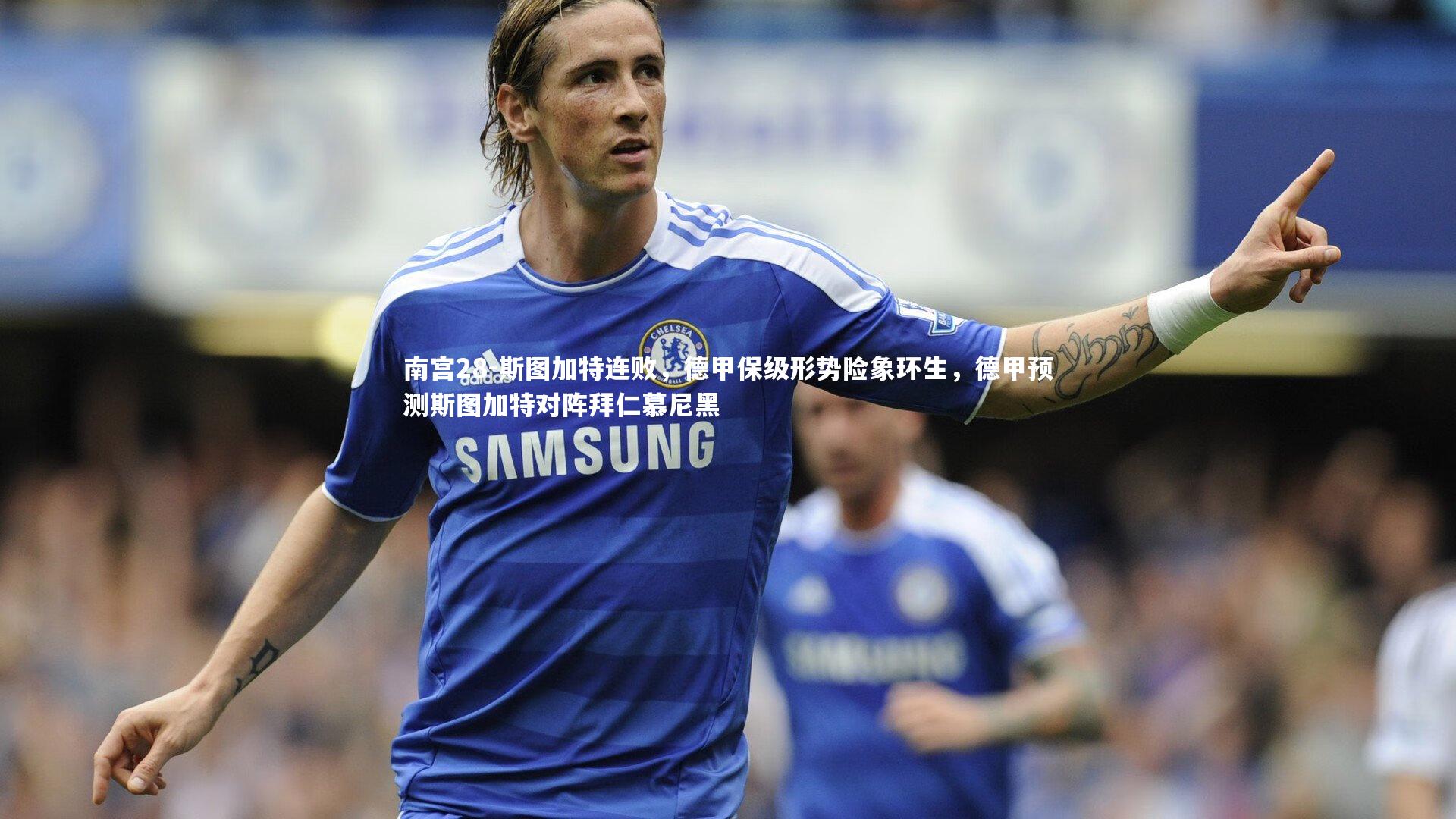 南宫28-斯图加特连败，德甲保级形势险象环生，德甲预测斯图加特对阵拜仁慕尼黑