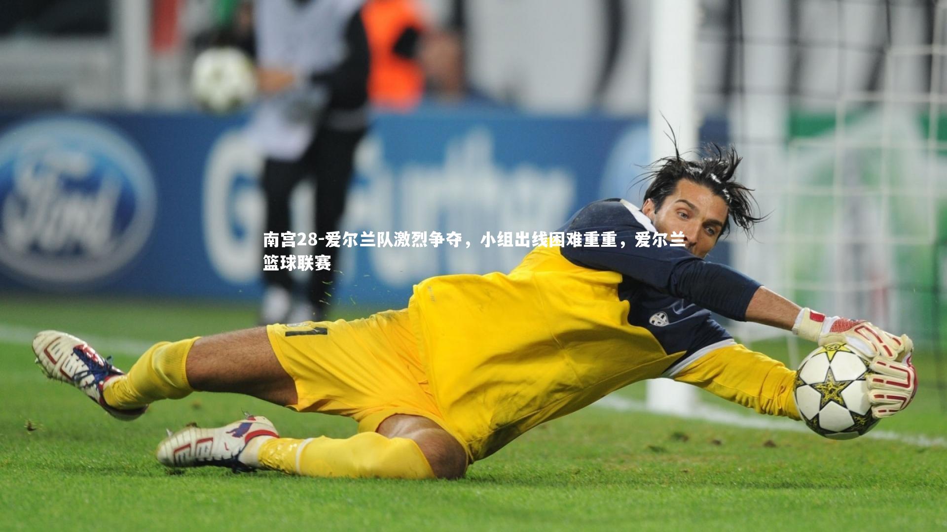 爱尔兰队激烈争夺，小组出线困难重重，爱尔兰篮球联赛