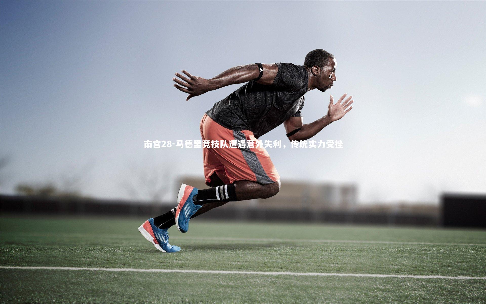 马德里竞技队遭遇意外失利,传统实力受挫