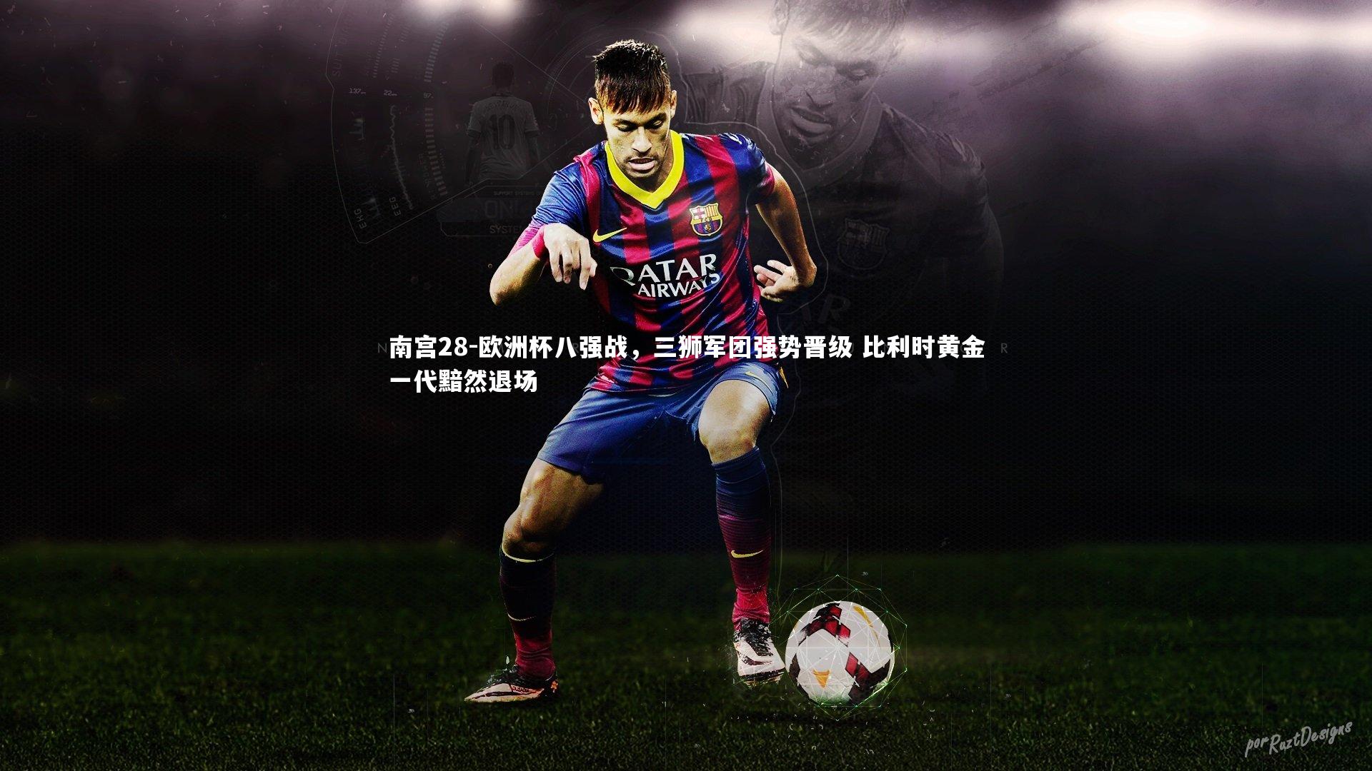 南宫28-欧洲杯八强战，三狮军团强势晋级 比利时黄金一代黯然退场