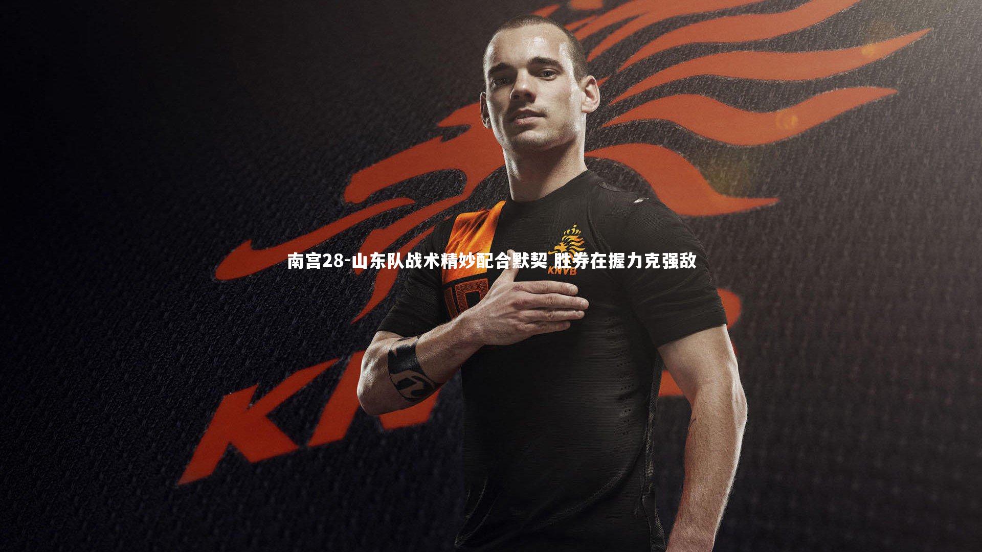 南宫28-山东队战术精妙配合默契 胜券在握力克强敌