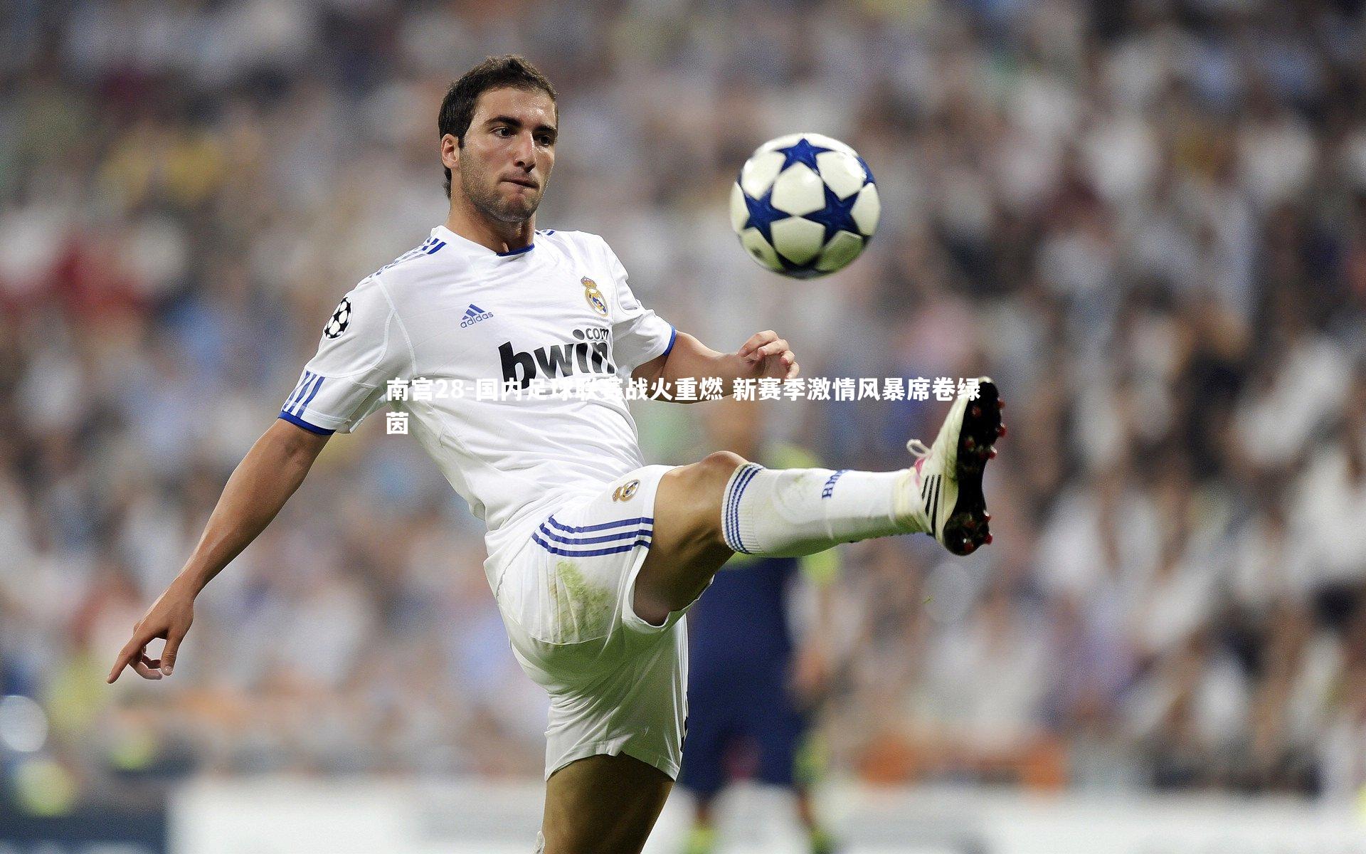 南宫28-国内足球联赛战火重燃 新赛季激情风暴席卷绿茵