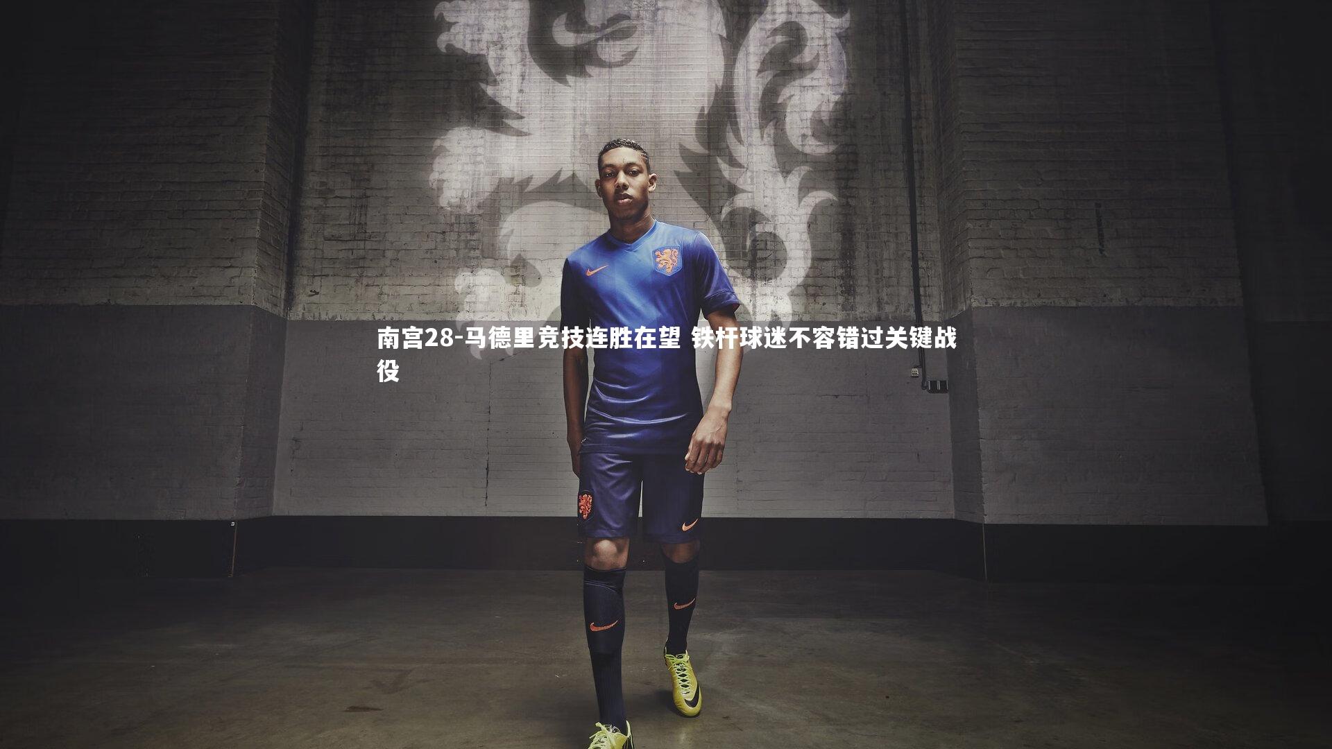 南宫28-马德里竞技连胜在望 铁杆球迷不容错过关键战役