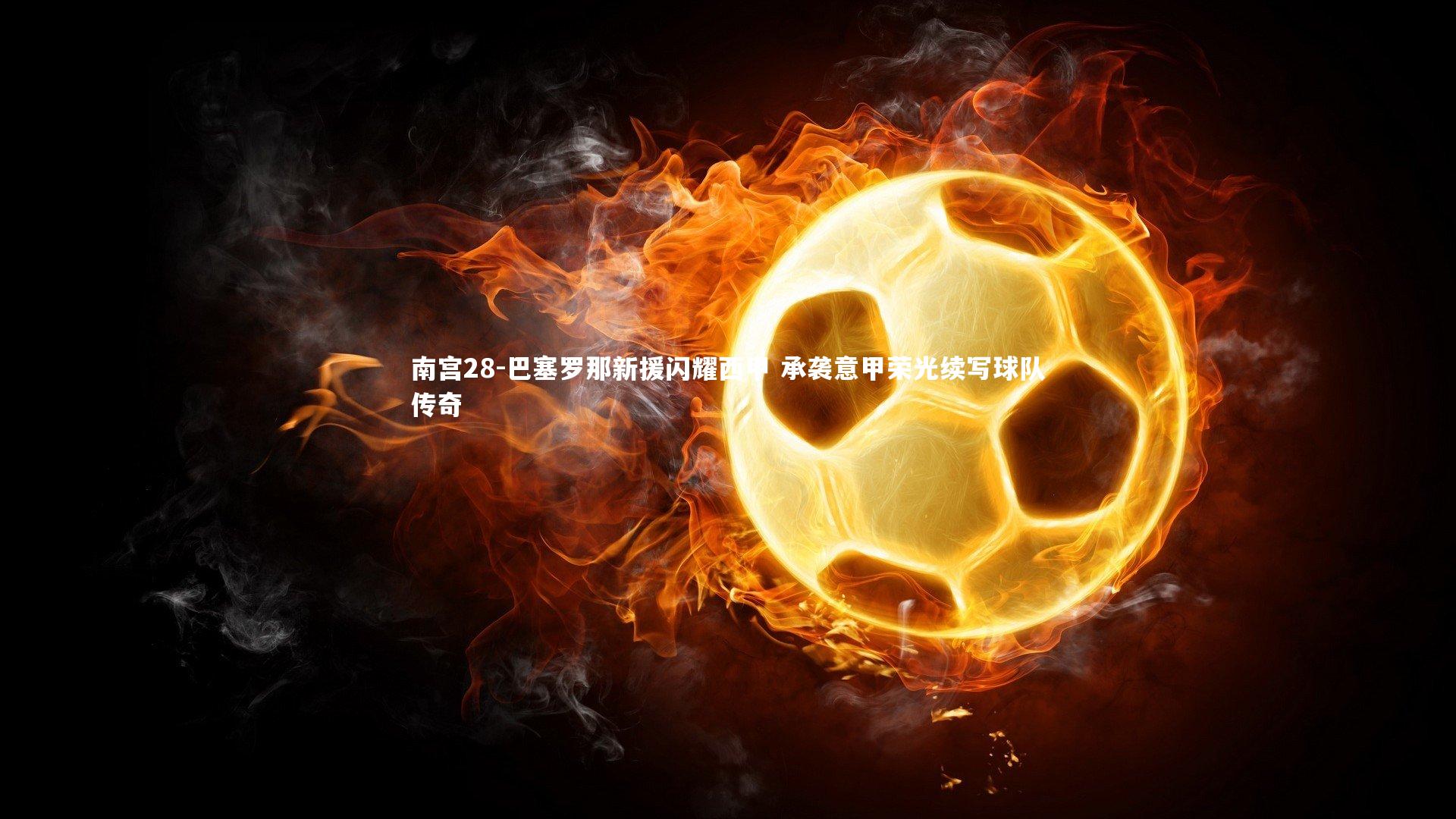 南宫28-巴塞罗那新援闪耀西甲 承袭意甲荣光续写球队传奇