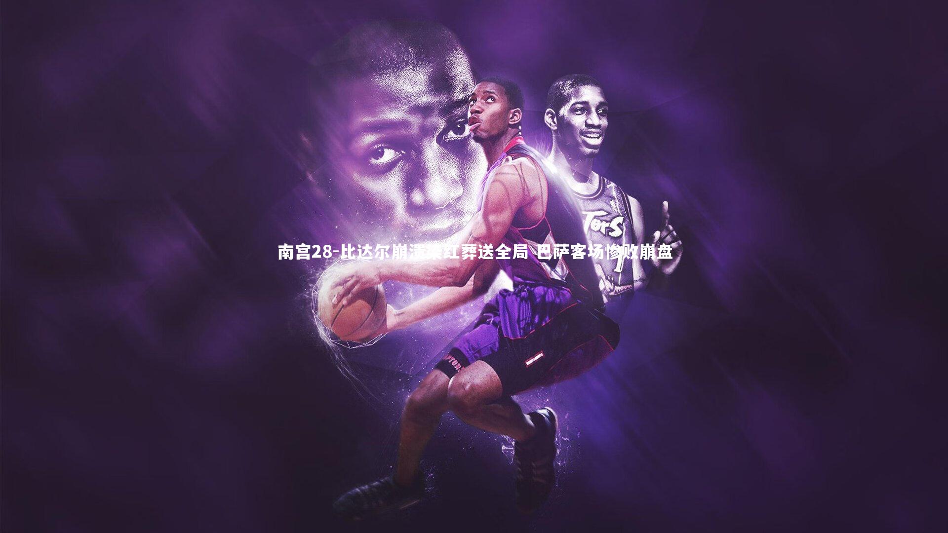 南宫28-比达尔崩溃染红葬送全局 巴萨客场惨败崩盘